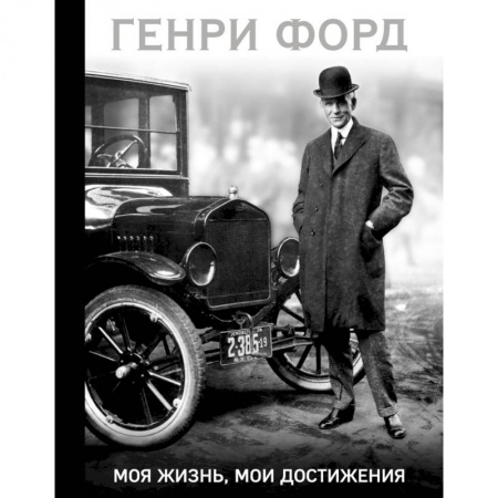 Мемуары, биографии бизнесменов, книга Генри Форд. Моя жизнь, мои достижения заказать