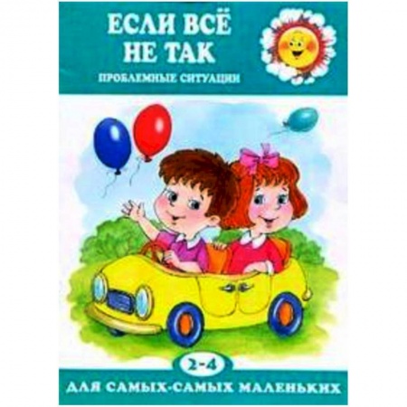 Книги, книга Для самых-самых маленьких. Если все не так. Проблемные ситуации (для детей 2-4 лет) заказать