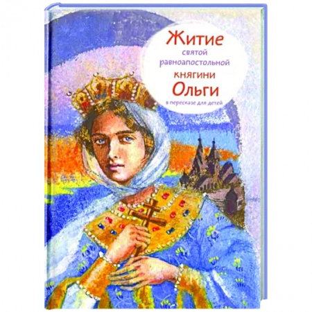 Жития русских святых, жизнеописания церковных деятелей, книга Житие святой равноапостольной княгини Ольги в пересказе для детей заказать