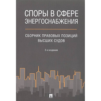 Споры в сфере энергоснабжения : сборник правовых позиций высших судов Споры в сфере энергоснабжения : сборник правовых позиций высших судов