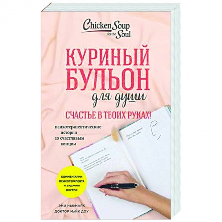 Практическая психология, книга Куриный бульон для души. Счастье в твоих руках! Психотерапевтические истории со счастливым концом заказать