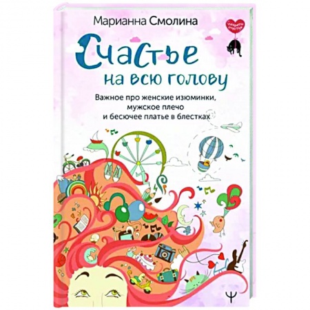 Психология личности, книга Счастье на всю голову. Важное про женские изюминки, мужское плечо и бесючее платье в блестках заказать
