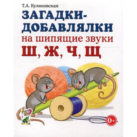 Знакомство с миром, развитие малыша, книга Загадки-добавлялки на шипящие звуки Ш,Ж,Ч,Щ. Куликовская Т.А. заказать