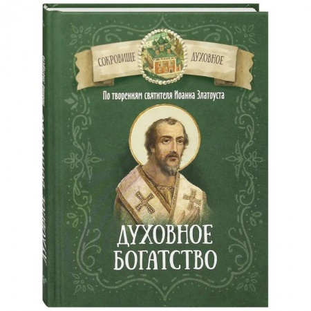 Духовный мир. Чудеса и знамения, книга Духовное богатство. По творениям святителя Иоанна Златоуста заказать