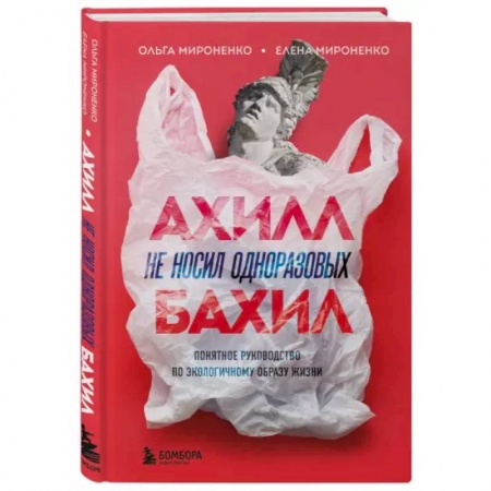 Экология. Человек и окружающая среда, книга Ахилл не носил одноразовых бахил. Понятное руководство по экологичному образу жизни заказать