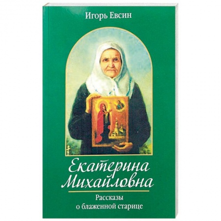 Жития русских святых, жизнеописания церковных деятелей, книга Екатерина Михайловна. Рассказы о блаженной старице заказать