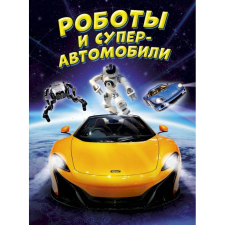 Наука. Техника. Транспорт, книга Роботы и суперавтомобили заказать