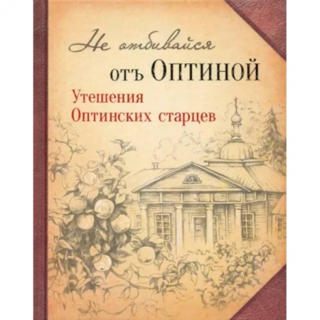 Богослужебные издания, книга Не отбивайся отъ Оптиной. Утешения Оптинских старцев заказать
