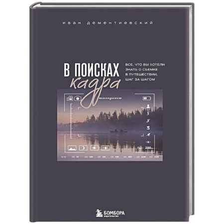 Фотосъемка. Руководства по технике фотосъемки, книга В поисках кадра. Все, что вы хотели знать о съемке в путешествии шаг за шагом заказать