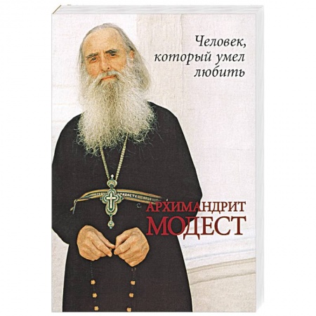 Жития русских святых, жизнеописания церковных деятелей, книга Человек, который умел любить. Архимандрит Модест заказать