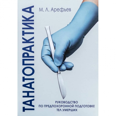 Другие виды специальной медицины, книга Танатопрактика. Руководство по предпохоронной подготовке тел умерших заказать