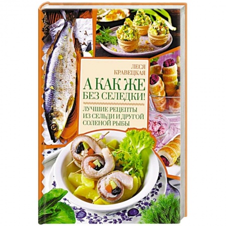 Рыба, морепродукты, книга А как же без селедки! Лучшие рецепты из сельди и другой соленой рыбы заказать
