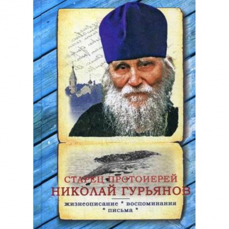 Проповеди, поучения, беседы, письма, книга Старец протоиерей Николай Гурьянов: Жизнеописание. Воспоминания. Письма заказать