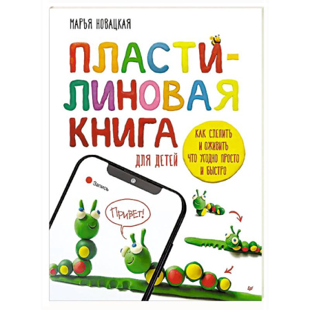Аппликации и лепка, книга Пластилиновая книга для детей: как слепить и оживить что угодно просто и быстро  Пошаговые инструкции, анимация, веселые персонажи своими руками заказать