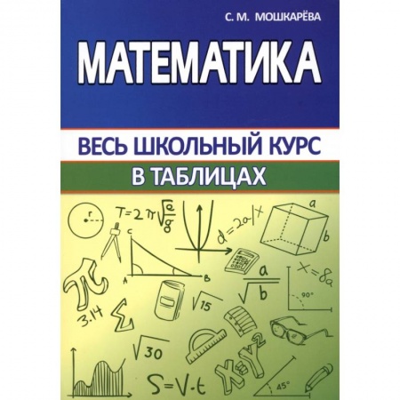 Математика. Алгебра. Геометрия, книга Математика. Весь школьный курс в таблицах заказать