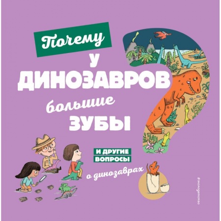 Животный и растительный мир, книга Почему у динозавров большие зубы? И другие вопросы о динозаврах заказать