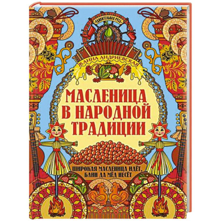 Сценарии праздников, торжеств, книга Масленица в народной традиции: широкая масленица идет, блин да мед несет заказать