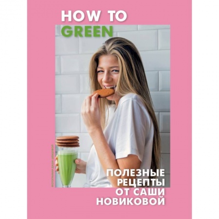 Блюда на каждый день, книга How to Green. Полезные рецепты от Саши Новиковой заказать
