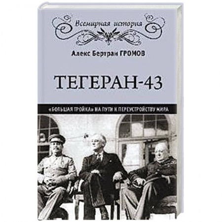 Вторая мировая война (1939-1945), книга Тегеран-43. Большая тройка на пути к перестройству мира заказать