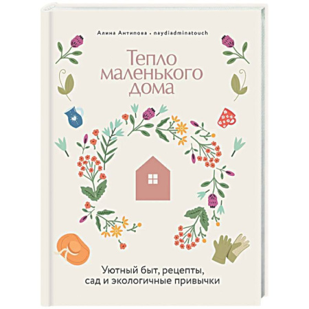 Обустройство дома, квартиры, книга Тепло маленького дома. Уютный быт, рецепты, сад и экологические привычки заказать
