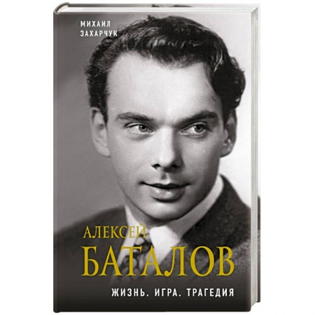 Мемуары, биографии деятелей культуры, искусства, книга Алексей Баталов. Жизнь. Игра. Трагедия заказать