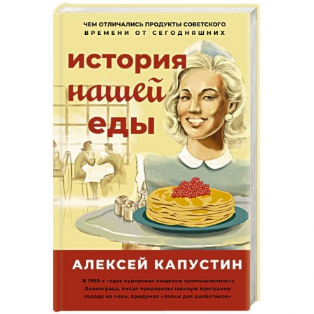 Общие вопросы по кулинарии, книга История нашей еды. Чем отличались продукты советского времени от сегодняшних заказать