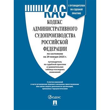 Кодекс административного судопроизводства РФ (КАС РФ) по сост. на 20.01.2025 с таблицей изменений и с путеводителем по судебной практике Кодекс административного судопроизводства РФ (КАС РФ) по сост. на 20.01.2025 с таблицей изменений и с путеводителем по судебной практике