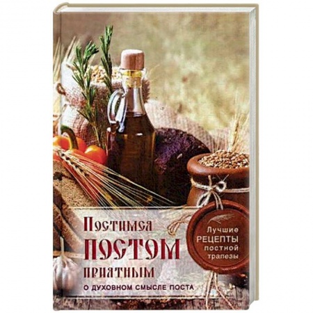 Духовная литература, книга Постимся постом приятным. О духовном смысле поста. Лучшие рецепты постной трапезы заказать
