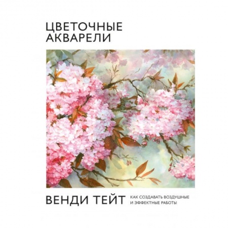 Акварельная живопись, книга Цветочные акварели Венди Тейт. Как создавать воздушные и эффектные работы заказать