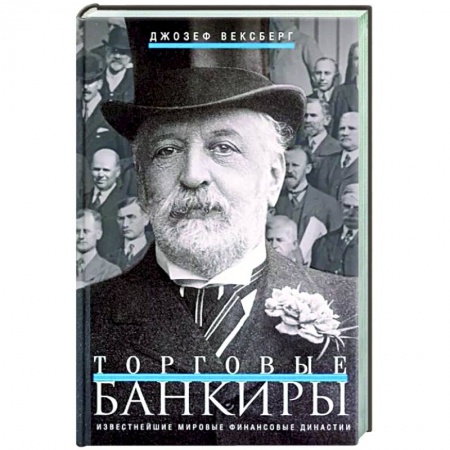 Мемуары, биографии бизнесменов, книга Торговые банкиры. Известнейшие мировые финансовые династии заказать