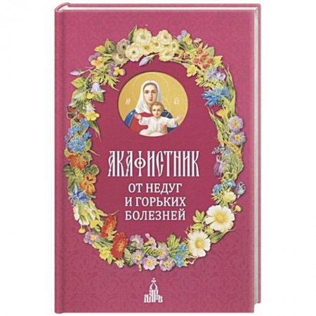 Богословие. Теология, книга Акафистник. От недуг и горьких болезней заказать