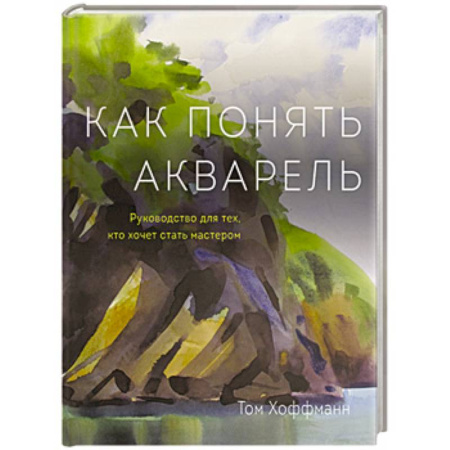 Акварельная живопись, книга Как понять акварель. Руководство для тех, кто хочет стать мастером заказать