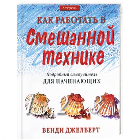 Живопись. Теория и техника, книга Как работать в смешанной технике. Подробный самоучитель для начинающих заказать