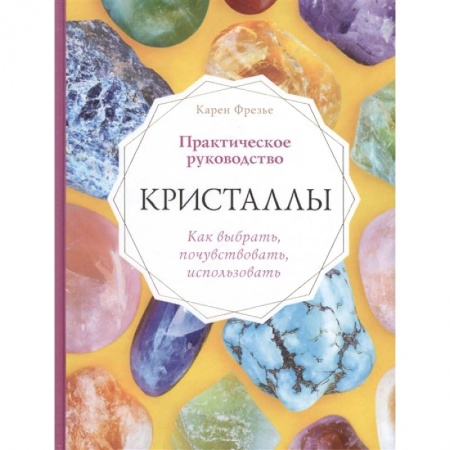 Практическая эзотерика, книга Кристаллы. Практическое руководство. Как выбрать, почувствовать, использовать заказать