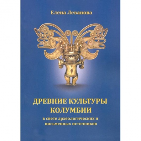 Древний мир и средние века, книга Древние культуры Колумбии в свете археологических и письменных источников заказать
