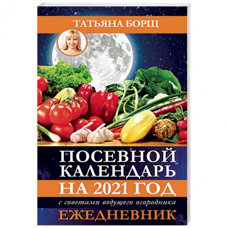 Календари работ для сада и огорода, книга Посевной календарь на 2021 год с советами ведущего огородника + удобный ежедневник заказать