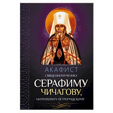 Молитвословы, акафисты, каноны, книга Акафист священномученику Серафиму Чичагову, митрополиту Петроградскому заказать