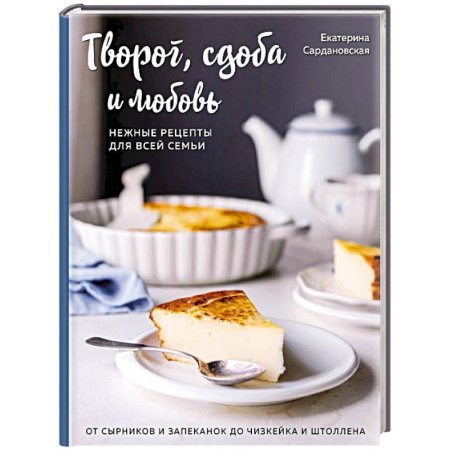 Выпечка, десерты, книга Творог, сдоба и любовь. Нежные рецепты для всей семьи: от сырников и запеканок до чизкейка и штоллена заказать