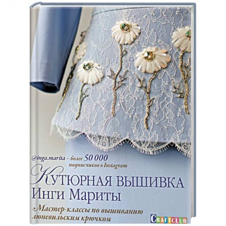 Вышивка, книга Кутюрная вышивка Инги Мариты.Мастер-классы по вышиванию люневильским крючком заказать