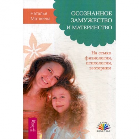 Психотерапия, книга Осознанное замужество и материнство. На стыке физиологии, психологии, эзотерики заказать
