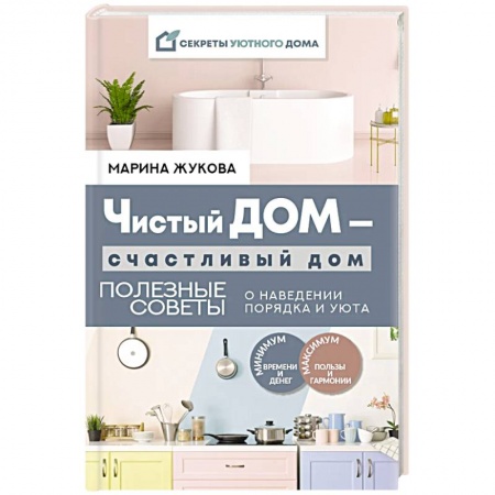 Домоводство. Обиходно-бытовые рекомендации, книга Чистый дом — счастливый дом. Полезные советы о наведении порядка и уюта заказать