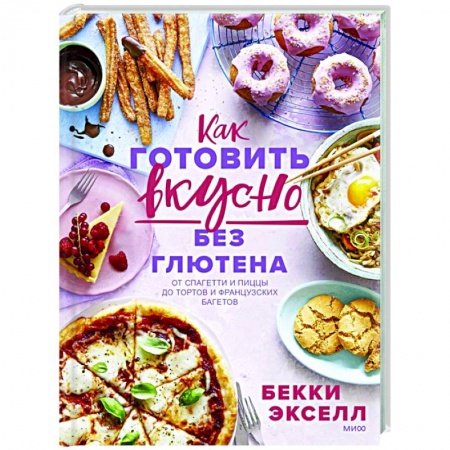 Кулинария, книга Как готовить вкусно без глютена: от спагетти и пиццы до тортов и французских багетов заказать