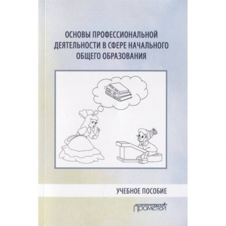 Педагогика, книга Основы профессиональной деятельности в сфере начального общего образования. Учебное пособие заказать