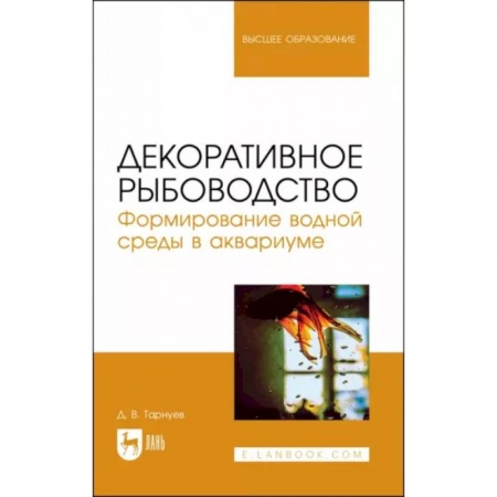 Сельское хозяйство. Лесное хозяйство. Растениеводство, книга Декоративное рыбоводство. Формирование водной среды в аквариуме. Учебное пособие заказать