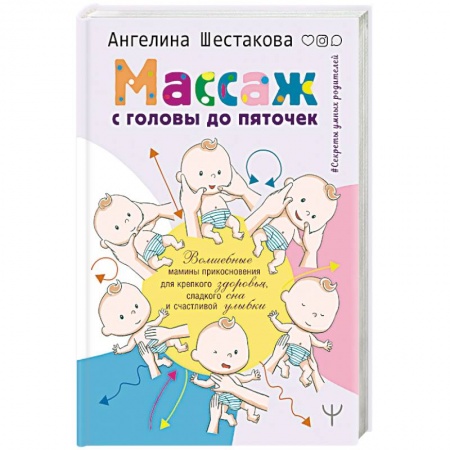 Массаж: лечебный, восточный, книга Массаж с головы до пяточек. Волшебные мамины прикосновения для крепкого здоровья, сладкого сна и счастливой улыбки заказать