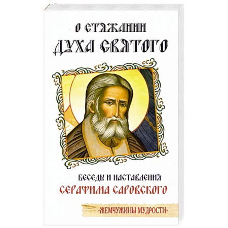 Богословие. Апологетика, книга О стяжании Духа Cвятого. Беседы и наставления Серафима Саровского заказать