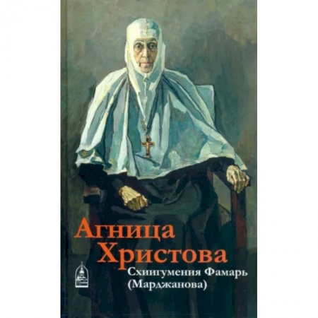Проповеди, поучения, беседы, письма, книга Агница Христова. Схиигумения Фамарь (Марджанова) заказать