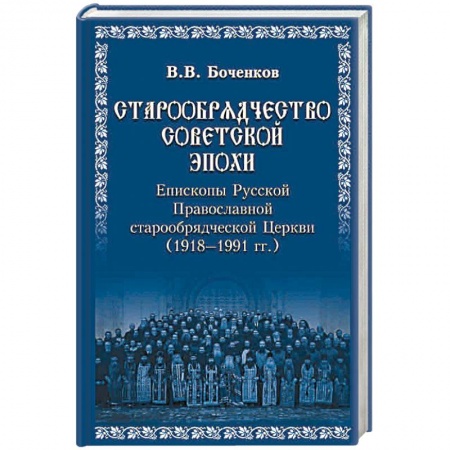 История Русской церкви. Старообрядчество, книга Старообрядчество советской эпохи. Епископы Русской Православной старообрядческой Церкви, советский период (1918 - 1991) заказать