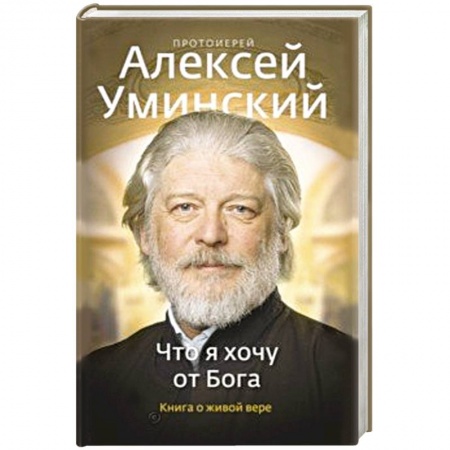 Проповеди, поучения, беседы, письма, книга Что я хочу от Бога. Книга о живой вере. заказать