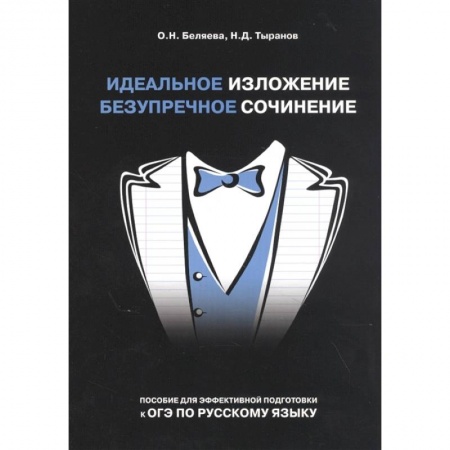 Русский язык. Учебные пособия, книга Идеальное изложение. Безупречное сочинение. Пособие для эффективной подготовки к ОГЭ заказать